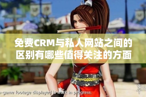 免费CRM与私人网站之间的区别有哪些值得关注的方面呢