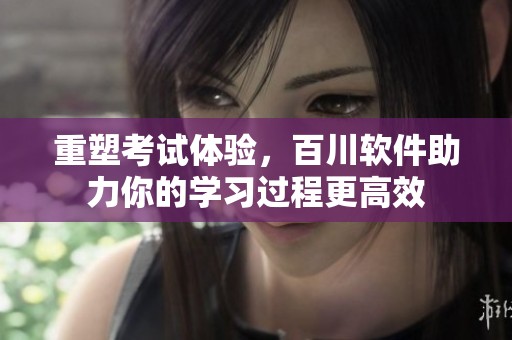 重塑考试体验，百川软件助力你的学习过程更高效