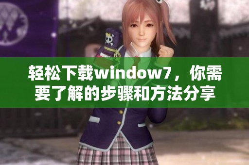 轻松下载window7，你需要了解的步骤和方法分享