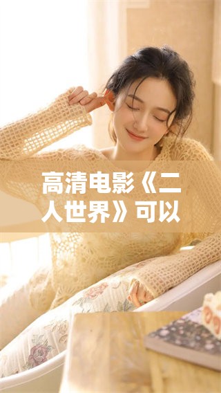 高清电影《二人世界》可以免费观看，尽情享受浪漫时刻