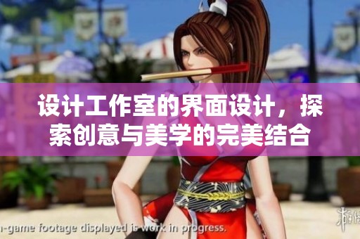 设计工作室的界面设计，探索创意与美学的完美结合