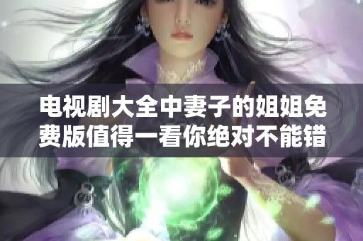 电视剧大全中妻子的姐姐免费版值得一看你绝对不能错过
