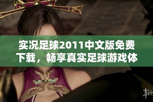 实况足球2011中文版免费下载，畅享真实足球游戏体验的全新选择