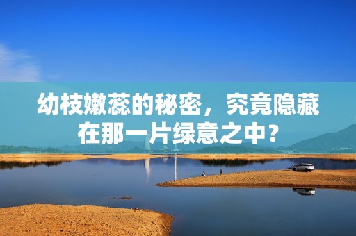 幼枝嫩蕊的秘密，究竟隐藏在那一片绿意之中？