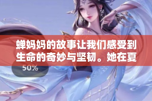 蝉妈妈的故事让我们感受到生命的奇妙与坚韧。她在夏季中展现出的母爱令人动容。