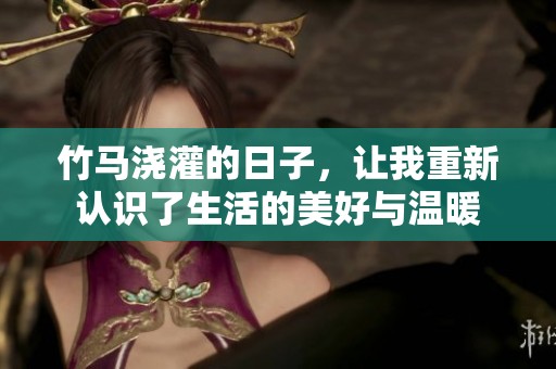 竹马浇灌的日子，让我重新认识了生活的美好与温暖