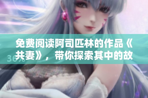 免费阅读阿司匹林的作品《共妻》，带你探索其中的故事与情感