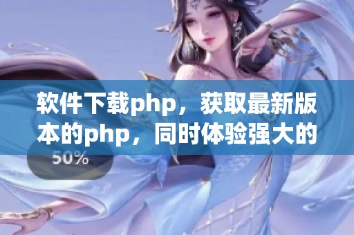软件下载php，获取最新版本的php，同时体验强大的功能和性能。