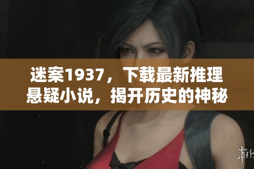 迷案1937，下载最新推理悬疑小说，揭开历史的神秘面纱！
