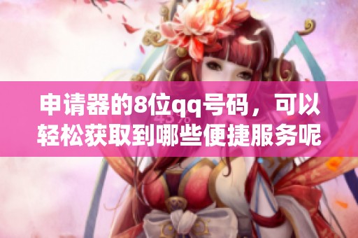 申请器的8位qq号码，可以轻松获取到哪些便捷服务呢