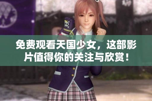 免费观看天国少女，这部影片值得你的关注与欣赏！
