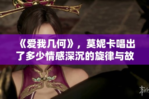 《爱我几何》，莫妮卡唱出了多少情感深沉的旋律与故事？