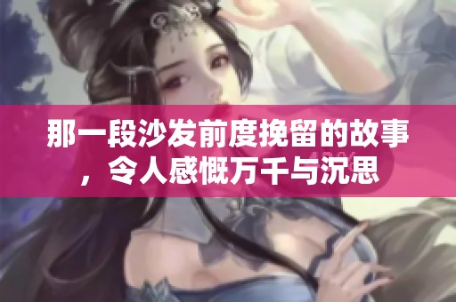 那一段沙发前度挽留的故事，令人感慨万千与沉思