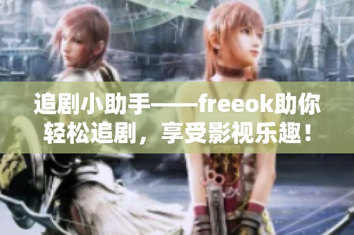 追剧小助手——freeok助你轻松追剧，享受影视乐趣！