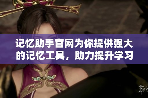 记忆助手官网为你提供强大的记忆工具，助力提升学习效率和记忆力