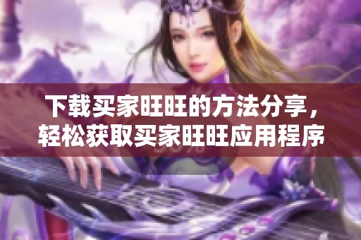 下载买家旺旺的方法分享，轻松获取买家旺旺应用程序！