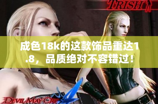 成色18k的这款饰品重达1.8，品质绝对不容错过！