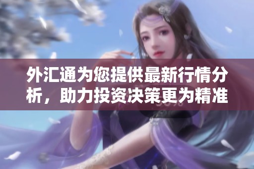外汇通为您提供最新行情分析，助力投资决策更为精准有效