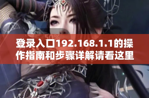 登录入口192.168.1.1的操作指南和步骤详解请看这里