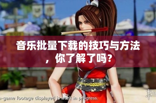 音乐批量下载的技巧与方法，你了解了吗？