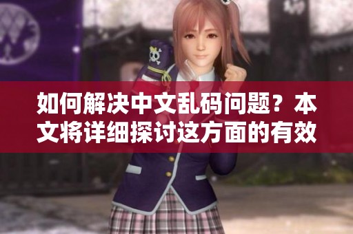 如何解决中文乱码问题？本文将详细探讨这方面的有效方法。