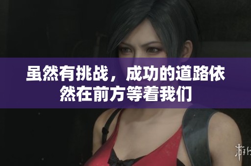 虽然有挑战，成功的道路依然在前方等着我们