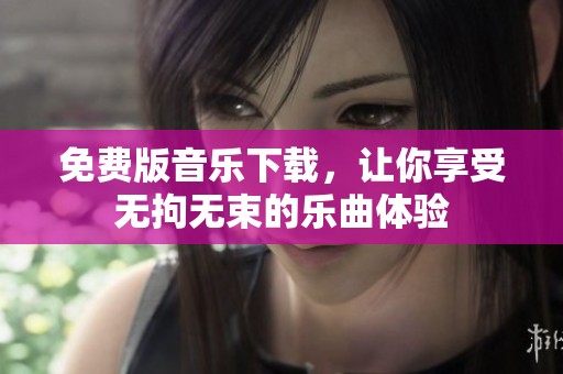 免费版音乐下载，让你享受无拘无束的乐曲体验