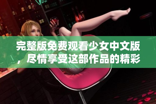 完整版免费观看少女中文版，尽情享受这部作品的精彩内容吧！