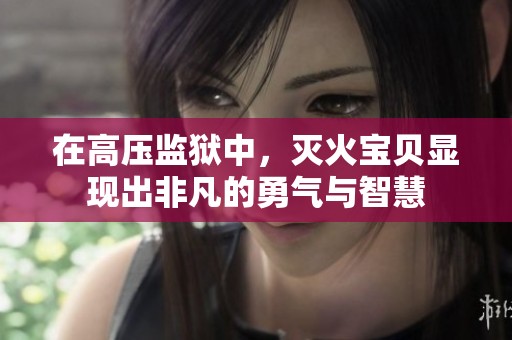 在高压监狱中，灭火宝贝显现出非凡的勇气与智慧