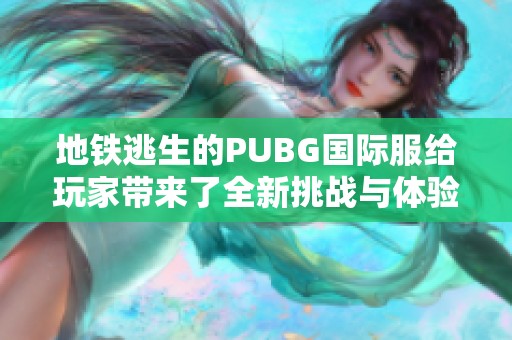 地铁逃生的PUBG国际服给玩家带来了全新挑战与体验