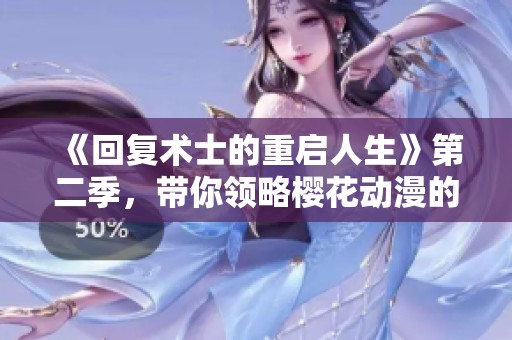 《回复术士的重启人生》第二季，带你领略樱花动漫的精彩纷呈旅程！