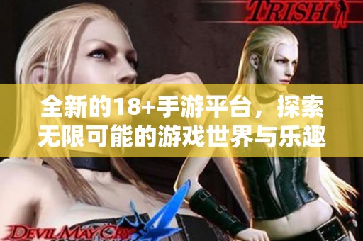 全新的18+手游平台，探索无限可能的游戏世界与乐趣