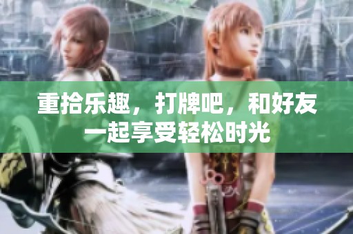 重拾乐趣，打牌吧，和好友一起享受轻松时光