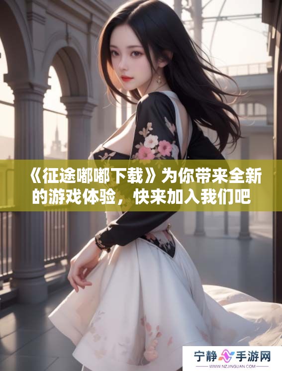 《征途嘟嘟下载》为你带来全新的游戏体验，快来加入我们吧！
