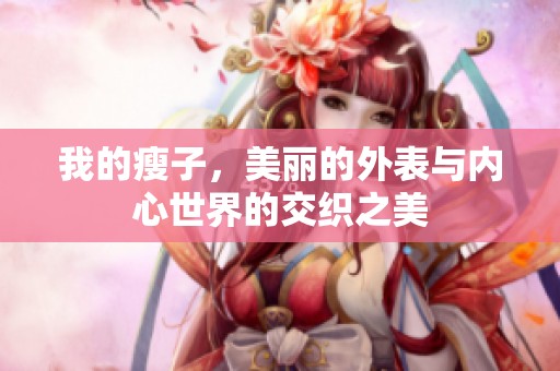我的瘦子，美丽的外表与内心世界的交织之美