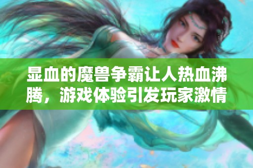 显血的魔兽争霸让人热血沸腾，游戏体验引发玩家激情不断