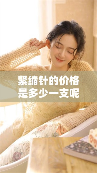 紧缩针的价格是多少一支呢？你对多少钱一支感兴趣吗？