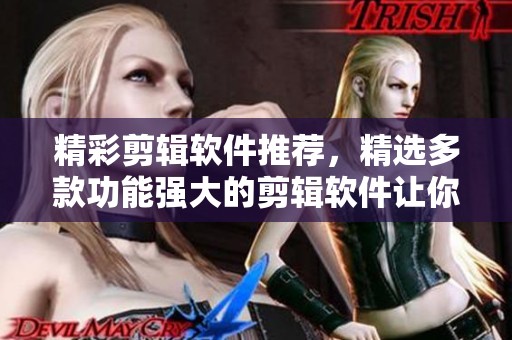 精彩剪辑软件推荐，精选多款功能强大的剪辑软件让你轻松上手