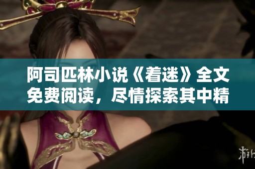 阿司匹林小说《着迷》全文免费阅读，尽情探索其中精彩内容与情感世界