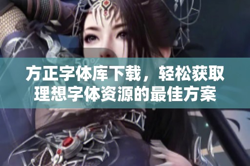 方正字体库下载，轻松获取理想字体资源的最佳方案