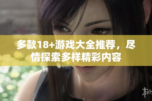 多款18+游戏大全推荐，尽情探索多样精彩内容