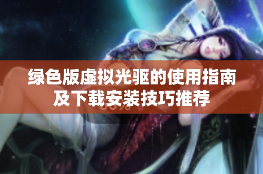 绿色版虚拟光驱的使用指南及下载安装技巧推荐