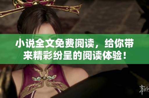 小说全文免费阅读，给你带来精彩纷呈的阅读体验！