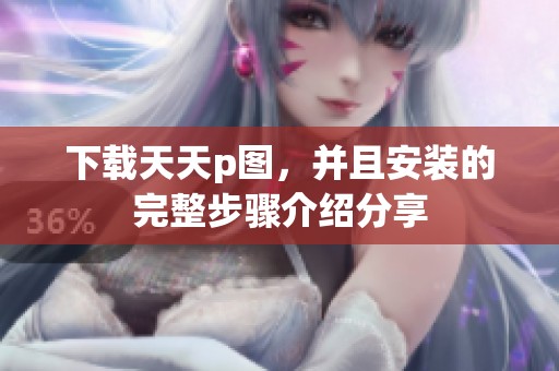 下载天天p图，并且安装的完整步骤介绍分享