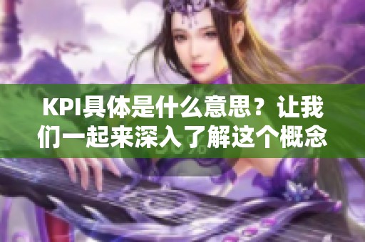 KPI具体是什么意思？让我们一起来深入了解这个概念。