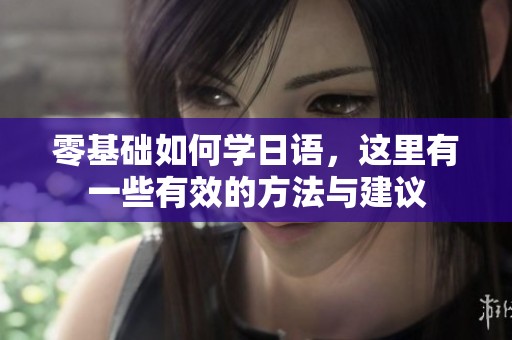 零基础如何学日语，这里有一些有效的方法与建议