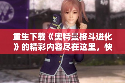 重生下载《奥特曼格斗进化》的精彩内容尽在这里，快来体验吧
