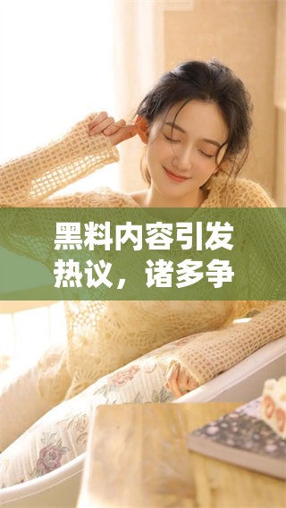 黑料内容引发热议，诸多争议随之而来请关注相关报道