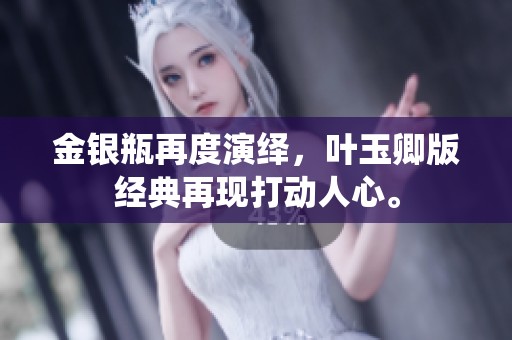 金银瓶再度演绎，叶玉卿版经典再现打动人心。