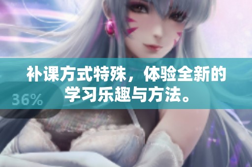 补课方式特殊，体验全新的学习乐趣与方法。
